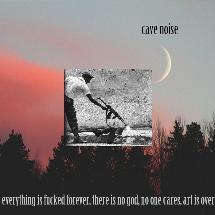 everything is fucked forever, there is no god, no one cares, art is over