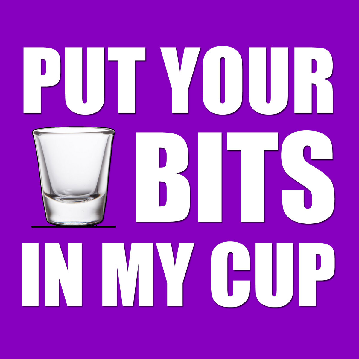 Put Your Bit's In My Cup