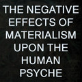 The Negative Effects of Materialism Upon the Human Psyche